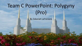 Team C PowerPoint: Polygyny
(Pro)
By Zakariah LaFreniere
 
