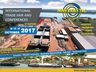 www.navegistic.com
INTERNATIONAL
TRADE FAIR AND
CONFERENCES
NAVIGATION
LOGISTICS
TRANSPORT
PORTS
6° EDITION
OCTOBER
4 / 5 / 6
2017
 