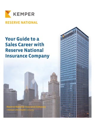 Your Guide to a
Sales Career with
Reserve National
Insurance Company
A Kemper Life & Health Company
Reserve National Insurance Company
SCG-2016 (Rev. 05/16)
 