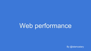 Web performance
By @islamzatary
 