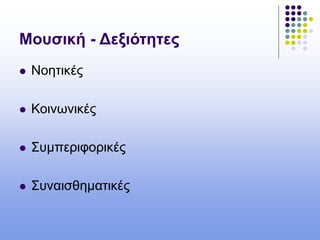 Μουσική - Δεξιότητες
 Νοητικές
 Κοινωνικές
 Συμπεριφορικές
 Συναισθηματικές
 