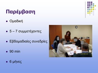 Παρέμβαση
 Ομαδική
 5 – 7 συμμετέχοντες
 Εβδομαδιαίες συνεδρίες
 90 min
 6 μήνες
 