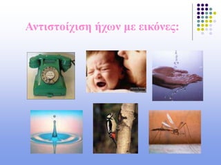 Αντιστοίχιση ήχων με εικόνες:
 