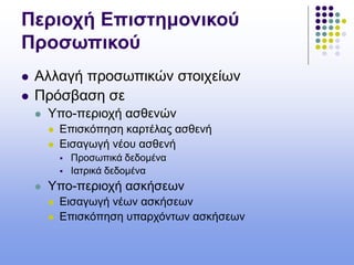Περιοχή Επιστημονικού
Προσωπικού
 Αλλαγή προσωπικών στοιχείων
 Πρόσβαση σε
 Υπο-περιοχή ασθενών
 Επισκόπηση καρτέλας ασθενή
 Εισαγωγή νέου ασθενή
 Προσωπικά δεδομένα
 Ιατρικά δεδομένα
 Υπο-περιοχή ασκήσεων
 Εισαγωγή νέων ασκήσεων
 Επισκόπηση υπαρχόντων ασκήσεων
 