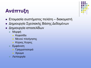 Ανάπτυξη
 Ετοιμασία συστήματος πελάτη – διακομιστή
 Δημιουργία Σχεσιακής Βάσης Δεδομένων
 Δημιουργία ιστοσελίδων
 Μορφή
 Κεφαλίδα
 Μενού πλοήγησης
 Κύριος Χώρος
 Εμφάνιση
 Γραμματοσειρά
 Χρώμα
 Λειτουργία
 