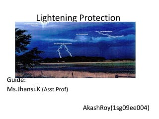 Lightening Protection
Guide:
Ms.Jhansi.K (Asst.Prof)
AkashRoy(1sg09ee004)
 