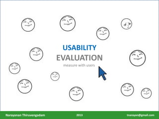 measure with users
USABILITY
EVALUATION
USABILITY
EVALUATION
measure with users
Narayanan Thiruvengadam tnarayan@gmail.com2013
 