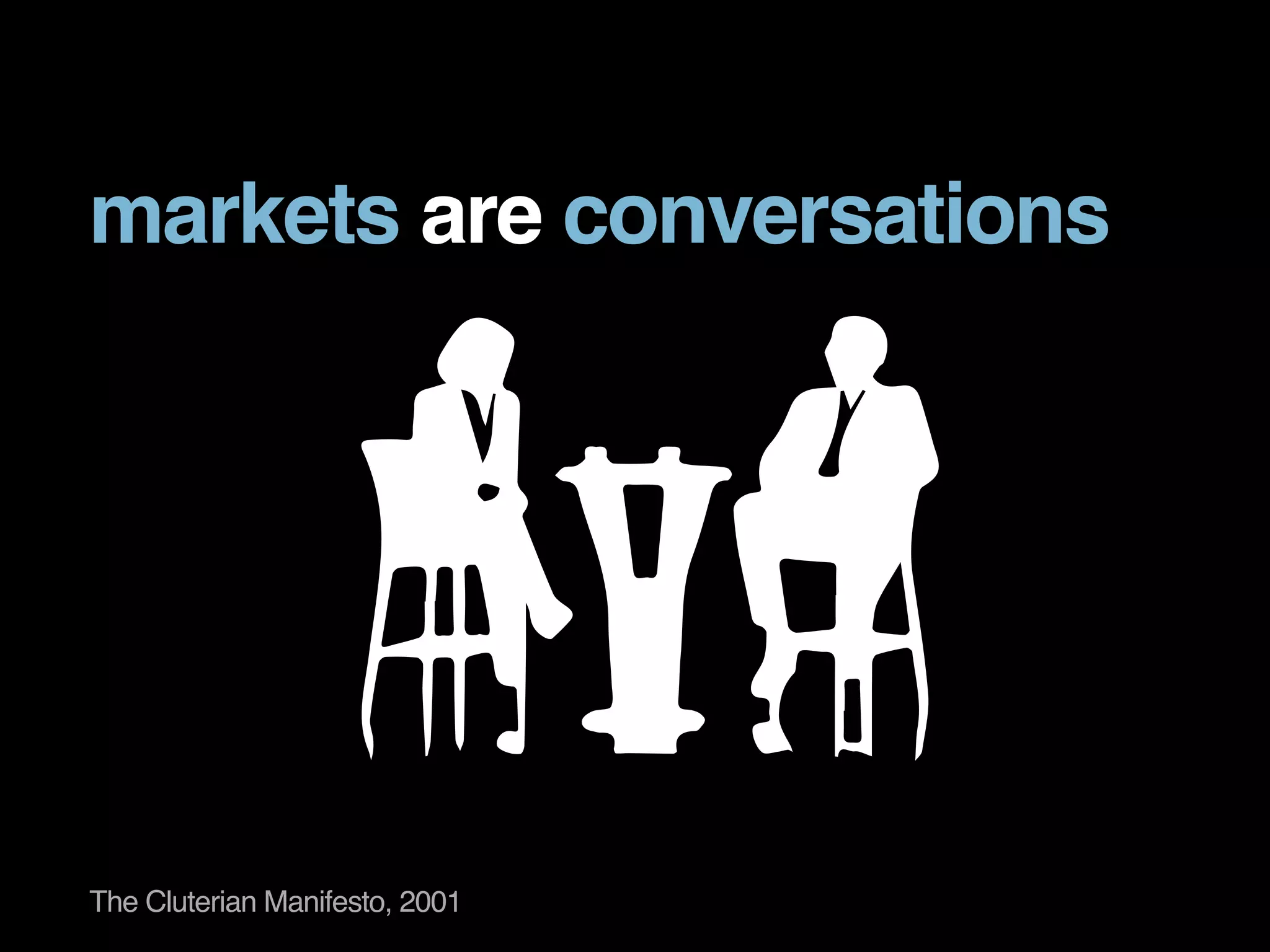 markets are conversations 
The Cluterian Manifesto, 2001 
 