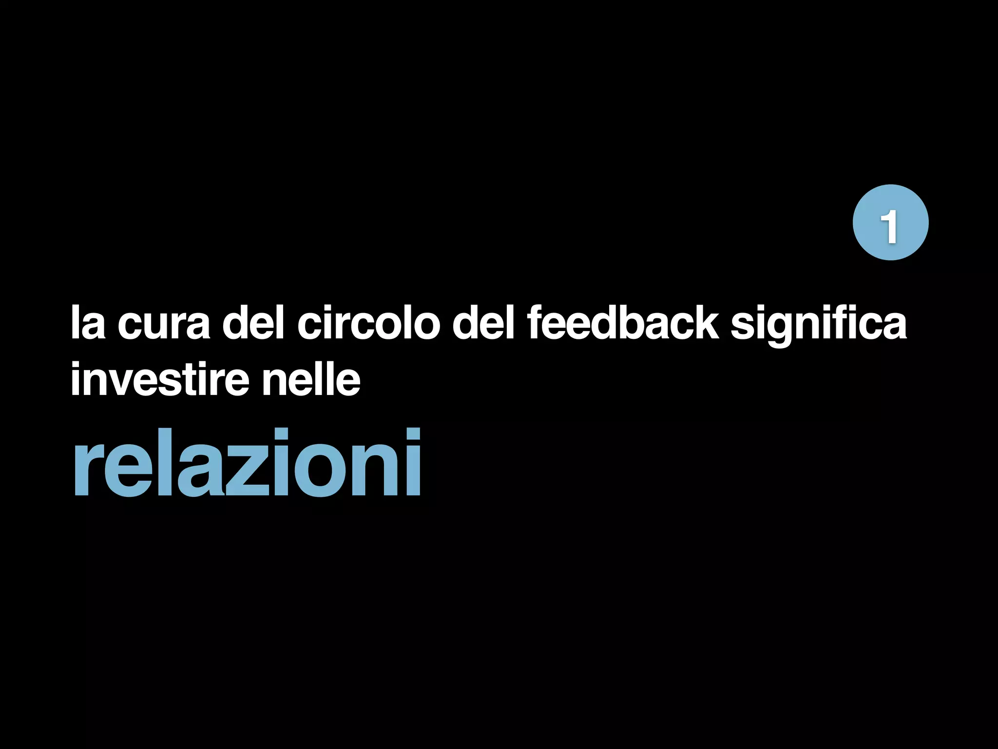 1 
la cura del circolo del feedback significa 
investire nelle 
relazioni 
 
