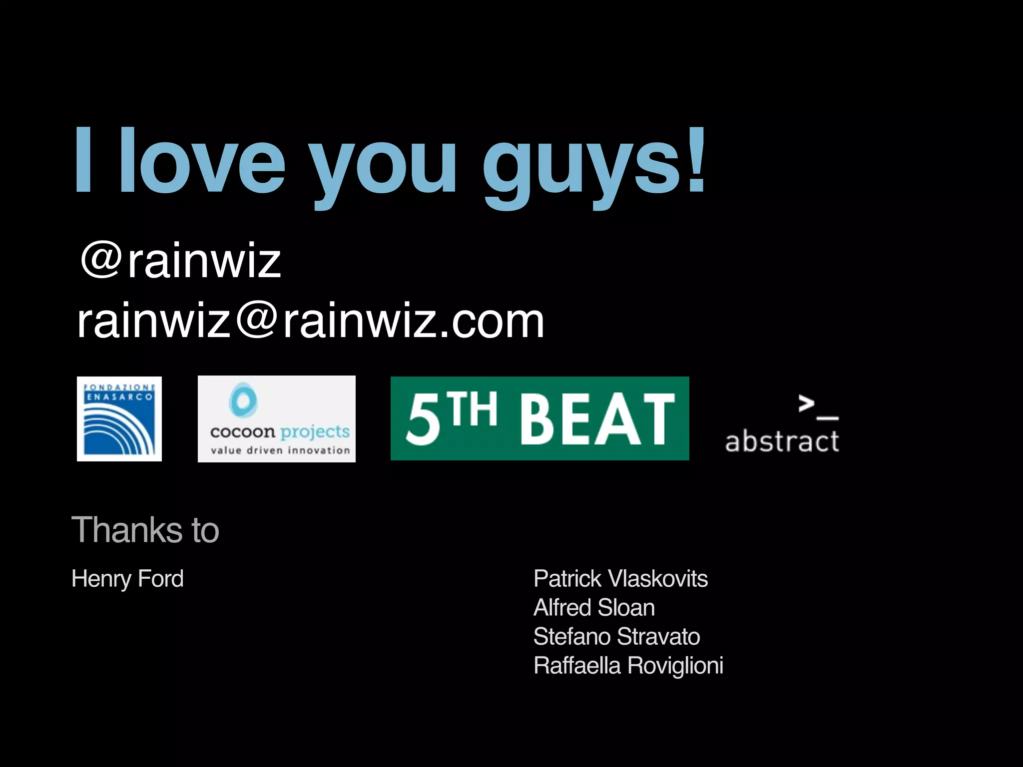 I love you guys! 
@rainwiz 
rainwiz@rainwiz.com 
Henry Ford Patrick Vlaskovits 
Alfred Sloan 
Stefano Stravato 
Raffaella Roviglioni 
Thanks to 
 