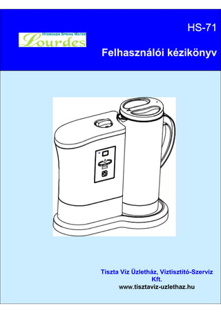 HSHSHSHS----71717171
Felhasználói kézikönyv
Tiszta Víz Üzletház, Víztisztító-Szerviz
Kft.
www.www.www.www.tisztaviz-uzlethaz.hu
 