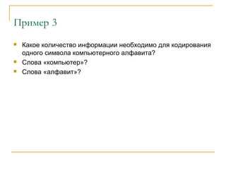 Пример 3
 Какое количество информации необходимо для кодирования
одного символа компьютерного алфавита?
 Слова «компьютер»?
 Слова «алфавит»?
 