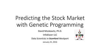 Predicting the Stock Market
with Genetic Programming
David Moskowitz, Ph.D.
Infoblazer LLC
Data Scientists in Stamford Westport
January 25, 2016
 