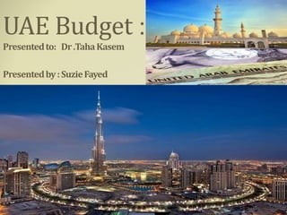 :UAE Budget
Presentedto: Dr.TahaKasem
Presentedby:SuzieFayed
 