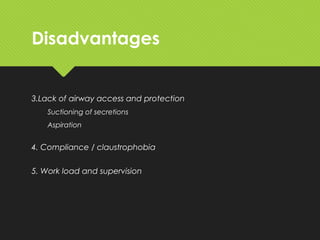 Disadvantages
3.Lack of airway access and protection
Suctioning of secretions
Aspiration
4. Compliance / claustrophobia
5. Work load and supervision
 