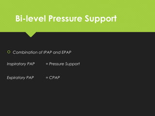 Bi-level Pressure Support
 Combination of IPAP and EPAP
Inspiratory PAP = Pressure Support
Expiratory PAP = CPAP
 