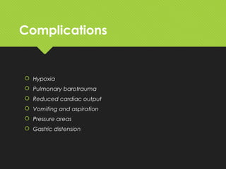 Complications
 Hypoxia
 Pulmonary barotrauma
 Reduced cardiac output
 Vomiting and aspiration
 Pressure areas
 Gastric distension
 