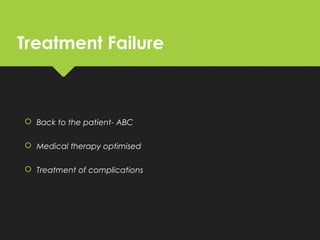 Treatment Failure
 Back to the patient- ABC
 Medical therapy optimised
 Treatment of complications
 