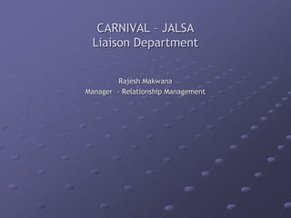 CARNIVAL – JALSA
Liaison Department
Rajesh Makwana
Manager - Relationship Management
 