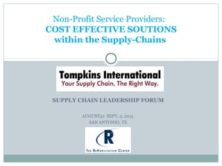 SUPPLY CHAIN LEADERSHIP FORUM
AUGUST31- SEPT. 2, 2015
SAN ANTONIO, TX
Non-Profit Service Providers:
COST EFFECTIVE SOUTIONS
within the Supply-Chains
 