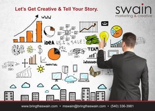 swainmarketing & creative
www.bringtheswain.com • mswain@bringtheswain.com • (540) 336-3981
Let’s Get Creative & Tell Your Story.
 