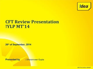 CFT Review Presentation
!YLP MT’14
26th
of September, 2014
Presented by : Dharamveer Gupta
 