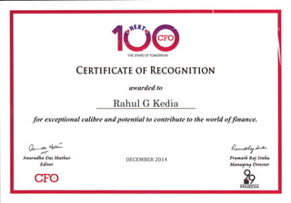1üTHE STARS OFTOMORROW
CEnrTrTc^IrE oF REcoGNITIoN
awarded to
Rahul G Kedia
for exceptional calibre and potential to contribute to the world offtnance.
n"---^' +"3"- .z
Astnlfrt Das Metßur
EAtor
DECEMBER 2014
P-^agA' '
Prarlr,atß Rry slrl,fr.
Menttlnt Dtrcdor
hggMEDlA-
cFo
 