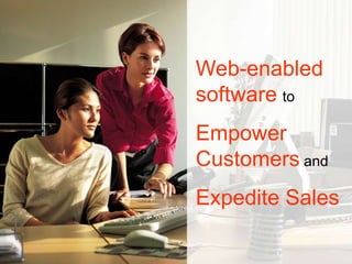 Web-enabled
software to
Empower
Customers and
Expedite Sales
 