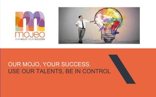 .mojeo.nl
1
OUR MOJO, YOUR SUCCESS.
USE OUR TALENTS, BE IN CONTROL
 