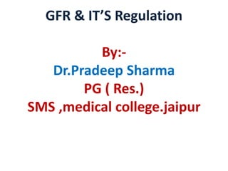 GFR & IT’S Regulation
By:-
Dr.Pradeep Sharma
PG ( Res.)
SMS ,medical college.jaipur
 