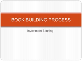 Investment Banking
BOOK BUILDING PROCESS
 