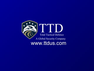 TTDTotal Tactical Defence
A Global Security Company
www.ttdus.com
 