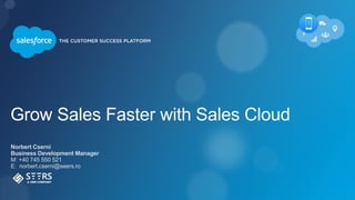 Grow Sales Faster with Sales Cloud
Norbert Cserni
Business Development Manager
M: +40 745 550 521
E: norbert.cserni@seers.ro
 