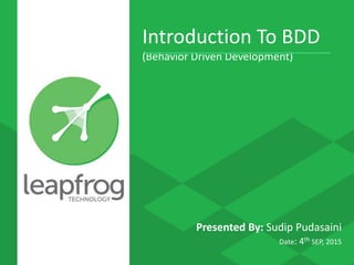Introduction To BDD
(Behavior Driven Development)
Presented By: Sudip Pudasaini
Date: 4th SEP, 2015
 