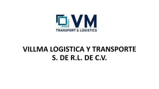VILLMA LOGISTICA Y TRANSPORTE
S. DE R.L. DE C.V.
 