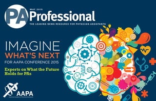 T H E L E A D I N G N E W S R E S O U R C E F O R P H YS I C I A N A S S I S TA N T S
M AY 2 0 1 5
IMAGINE
WHAT’S NEXT
FOR AAPA CONFERENCE 2015
Experts onWhat the Future
Holds for PAs
 