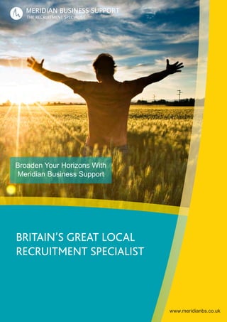 www.meridianbs.co.uk
BRITAIN’S GREAT LOCAL
RECRUITMENT SPECIALIST
www.meridianbs.co.uk
Broaden Your Horizons With
Meridian Business Support
 