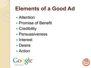 Elements of a Good Ad
 Attention
 Promise of Benefit
 Credibility
 Persuasiveness
 Interest
 Desire
 Action
 