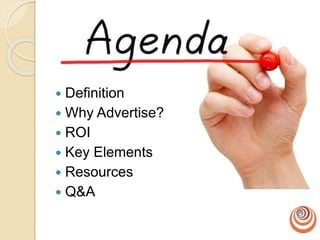  Definition
 Why Advertise?
 ROI
 Key Elements
 Resources
 Q&A
 