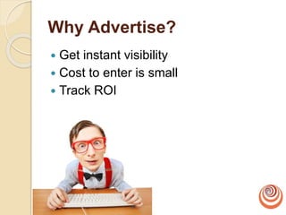Why Advertise?
 Get instant visibility
 Cost to enter is small
 Track ROI
 