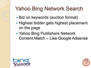 Yahoo Bing Network Search
 Bid on keywords (auction format)
 Highest bidder gets highest placement
on the page
 Yahoo Bing Publishers Network
Content Match – Like Google Adsense
 