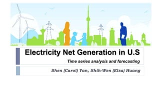 Electricity Net Generation in U.S
Time series analysis and forecasting
Shen (Carol) Yan, Shih-Wen (Elsa) Huang
 