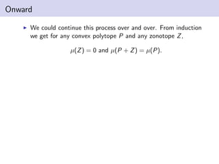 Onward
We could continue this process over and over. From induction
we get for any convex polytope P and any zonotope Z,
µ(Z) = 0 and µ(P + Z) = µ(P).
 