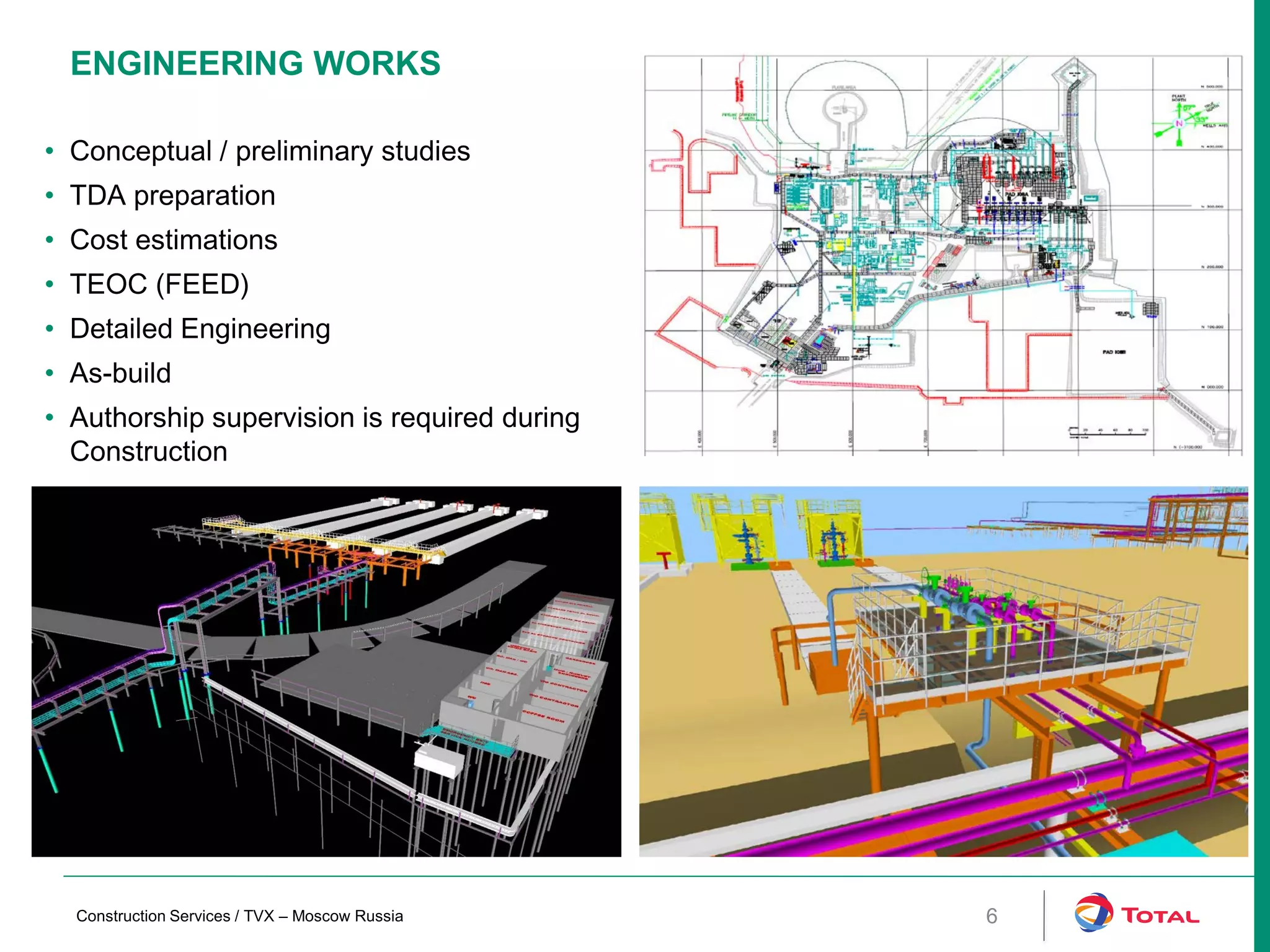 ENGINEERING WORKS
6
• Conceptual / preliminary studies
• TDA preparation
• Cost estimations
• TEOC (FEED)
• Detailed Engineering
• As-build
• Authorship supervision is required during
Construction
Construction Services / TVX – Moscow Russia
 