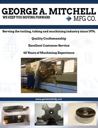 Serving the tooling, tubing and machining industry since 1974.
Quality Craftsmanship
Excellent Customer Service
40 Years of Machining Experience
www.gamitchellmfg.com
 