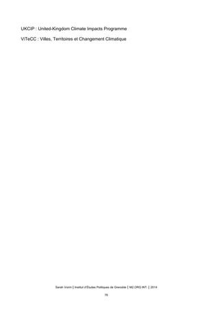 UKCIP : United-Kingdom Climate Impacts Programme
ViTeCC : Villes, Territoires et Changement Climatique
Sarah Voirin | Institut d’Études Politiques de Grenoble | M2 ORG INT. | 2014
76
 