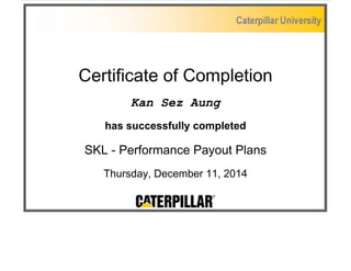 Certificate of Completion
Kan Sez Aung
has successfully completed
SKL - Performance Payout Plans
Thursday, December 11, 2014
 