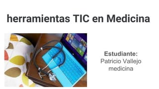 herramientas TIC en Medicina
Estudiante:
Patricio Vallejo
medicina
 