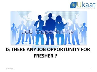 4/25/2015 17
IS THERE ANY JOB OPPORTUNITY FOR
FRESHER ?
 
