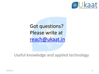 4/25/2015 19
Got questions?
Please write at
reach@ukaat.in
Useful knowledge and applied technology
 